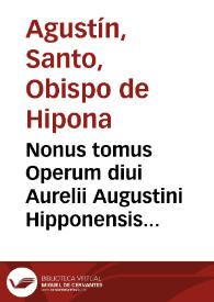Nonus tomus Operum diui Aurelii Augustini Hipponensis Episcopi : continens illius tractatus, hoc est, Expositiones ad populum factas in Nouum Testamentum, cum aliis varii generis opusculis...