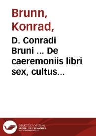 D. Conradi Bruni ... De caeremoniis libri sex, cultus Dei ac pietatis antiquae speculum, & insigne monumentum...