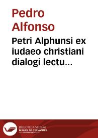 Portada:Petri Alphunsi ex iudaeo christiani dialogi lectu dignissimi, in quibus impiae iudaeorum opiniones euidêtissimis cum naturalis, tum coelestis philosophiae argumentis confutantur, quaedamq[ue] prophetarû abstrusiora loca explicantur... ; accessit libellus ... Rabbi Samuelis, ueri Messiae parastasim continens...