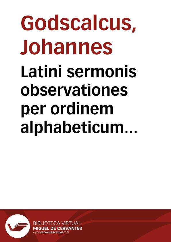 Latini sermonis observationes per ordinem alphabeticum digestae... / Ioanne Godscalco collectore | Biblioteca Virtual Miguel de Cervantes