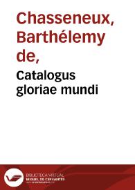 Catalogus gloriae mundi / D. Bartholomaei Cassanaei, Burgundi ... in quo multa praeclara de praerrogatiuis, praeeminentijs, maioritate, praestantijs, & excellentijs, continentur ... in XII libros diuisum | Biblioteca Virtual Miguel de Cervantes