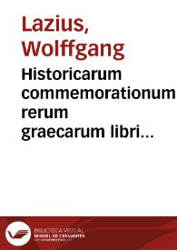 Portada:Historicarum commemorationum rerum graecarum libri duo... : in quibus tam Helladis quam Peloponnesi, quae in lucem antea non venerunt, explicantur / authore Wolffgango Lazio...