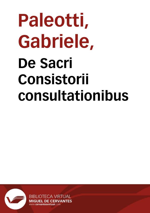 De Sacri Consistorii consultationibus / Gabrielis Card. Palaeoti | Biblioteca Virtual Miguel de Cervantes