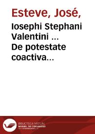 Iosephi Stephani Valentini ... De potestate coactiva quam Romanus Pontifex exercet in negotia saecularia liber primus... | Biblioteca Virtual Miguel de Cervantes