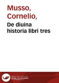 De diuina historia libri tres / Reuermi. P. F. Cornelii Mussi Placentini ... in quibus ... tractatur, De diuinae essentiae aeternitate, De diuinae naturae veritate, deq[ue] eiusdem diuinae naturae ac vitae faecunditate... | Biblioteca Virtual Miguel de Cervantes