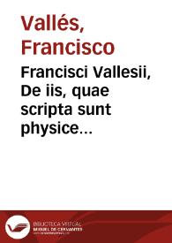 Francisci Vallesii, De iis, quae scripta sunt physice in libris sacris, siue de sacra philosophia, liber singularis...
