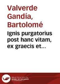 Portada:Ignis purgatorius post hanc vitam, ex graecis et latinis Patribus orthodoxis, haebreorumq[ue] doctissimis ac uetustiss. assertus / à Bartholomaeo Valuerdio &amp; Gandia Villenate; accessit eiusdem pro igne purgatorio, sanctorum intercessione, sacrificiis, suffragiis ... apologeticum...