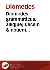 Portada:Diomedes grammaticus, aliiq[ue] decem &amp; nouem authores infra notati post nouissimam Ioannis Tacuini impræssionem apprime recogniti, cunctisq[ue] mendis, &amp; erroribus, quibus undiq[ue] scatebant, expurgati : additis sex aliis clarissimis authorib[us], nec non duobus alphabeticis repertoriis, &amp; aliis multis ad utilitatê faciêtib[us], quae î aliis hactêus impraessis nô reperies : Probi instituta artium..., Probi catholica, sicut in aliis, Cornelius Fronto de nominum, uerbor[um]q[ue] ... Francisci Maturâ. metricae artis supplêtû dêuo adiectû...