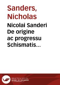 Portada:Nicolai Sanderi De origine ac progressu Schismatis Anglicani libri tres... / aucti per Edouardum Rishtonum, &amp; ... nunc iterum locupletiùs &amp; castigatius editi...