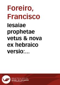 Iesaiae prophetae vetus & nova ex hebraico versio : cum commentario in quo utriusque ratio redditur... / F. Francisco Forerio Ulyssiponensi ... auctore