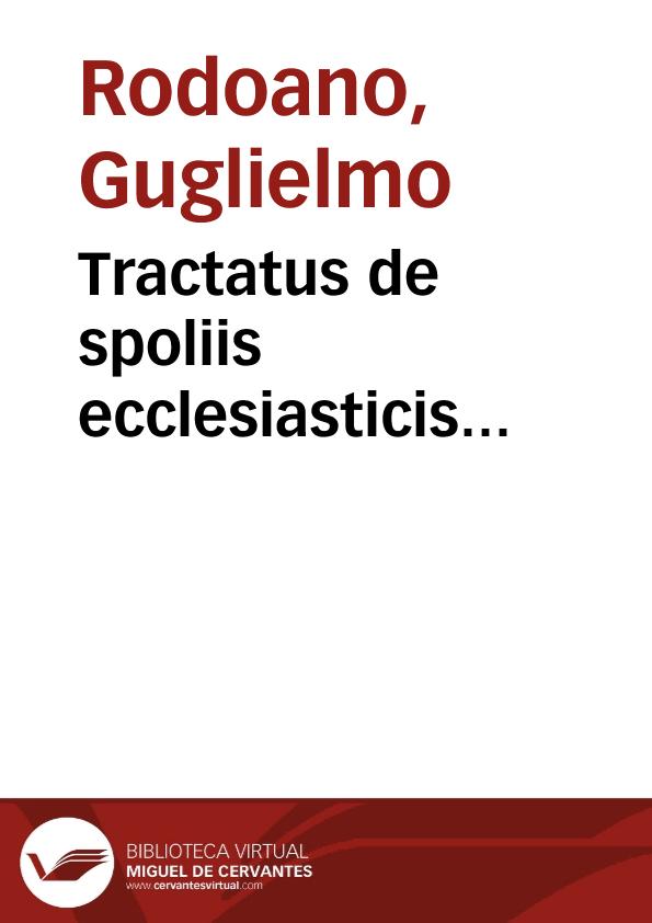 Tractatus de spoliis ecclesiasticis... / auctore ... D. Guilielmo Rodoano, Ianuensi a Vernatia... | Biblioteca Virtual Miguel de Cervantes