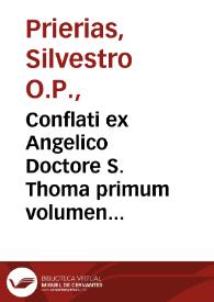 Conflati ex Angelico Doctore S. Thoma primum volumen [per ... magistrû Siluestrû Periatê...] | Biblioteca Virtual Miguel de Cervantes