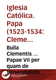 Bulla Clementis ... Papae VII per quam de Venerabilium fratrum suorum consilio hortatur omnes Barones & Feudatarios Regni Neapolitani, ut pro sua defensione & Terrarum Ro. Ecclesiae simul conueniant, & contra Pompeium & alios Columnenses atq[ue] alios Columnensibus ipsis auxilium praestantes, arma sumere, aliosque ad id faciendum monere nitantur... | Biblioteca Virtual Miguel de Cervantes