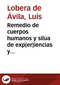 Portada:Remedio de cuerpos humanos y silua de exp[er]iencias y otras cosas vtilissimas / nueuamente compuesto por el ... doctor Luys Lobera de Auila...