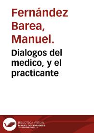 Portada:Dialogos del medico, y el practicante / por don Manuel Fernandez Barea...
