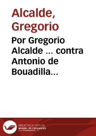 Por Gregorio Alcalde ... contra Antonio de Bouadilla... / [Iuan Perez de Lara].