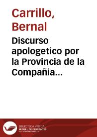 Discurso apologetico por la Provincia de la Compañia de Iesus, y Colegio de San Hermenegildo, de otro dado por doña Beatriz de Torres, como madre, y heredera de los Padres Francisco de Aranda, y Alonso de Torres, religiosos de la Compañia / [Doctor Bernal Carrillo]. | Biblioteca Virtual Miguel de Cervantes