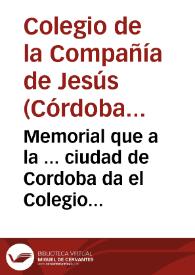 Memorial que a la ... ciudad de Cordoba da el Colegio de la Compañia de Jesus por sus Escuelas de Grammatica / [Alberto Gonzalez]