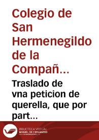 Traslado de vna peticion de querella, que por parte del Colegio de san Hermenegildo de la ciudad de Seuilla, està presentada en el pleito de acreedores, contra Andres de Villar / [Lic. Antonio Perez, D. Frãcisco Ortiz de Godoy, Vicente de Ballesteros] | Biblioteca Virtual Miguel de Cervantes