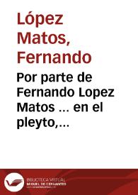 Portada:Por parte de Fernando Lopez Matos ... en el pleyto, con don Baltasar Ossorio Pareja...
