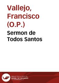 Sermon de Todos Santos / predicòlo en la Casa de la Misericordia de la ciudad de Sevilla, dia de la Dominica primera de Adviento ... Fray Francisco Vallejo... | Biblioteca Virtual Miguel de Cervantes