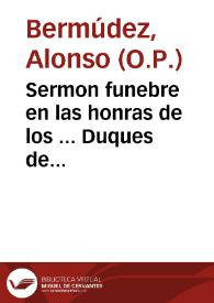 Sermon funebre en las honras de los ... Duques de Medina-Sidonia, Patronos de la Prouincia de Andaluzia, del Orden de Predicadores / predicado ... por ... Fray Alonso Bermudez...