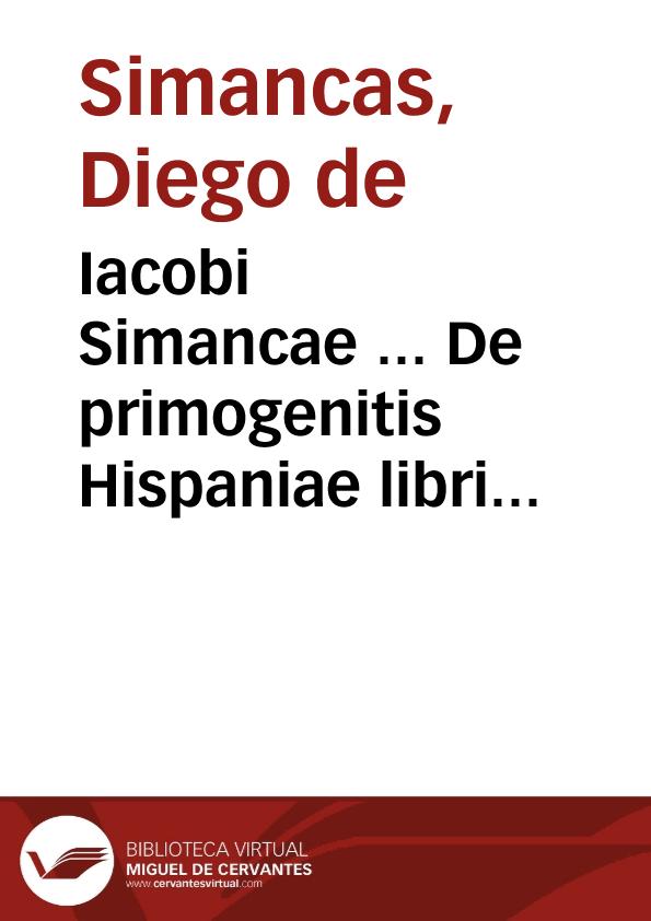 Iacobi Simancae ... De primogenitis Hispaniae libri quinque | Biblioteca Virtual Miguel de Cervantes