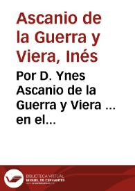Por D. Ynes Ascanio de la Guerra y Viera ... en el pleyto con don Bernardo de Ascanio Lercaro...