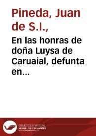 En las honras de doña Luysa de Caruaial, defunta en Londres por enero de 1614 : sermon funebre / por el padre Iuan de Pineda ... en el seminario de los alumnos ingleses de S.  Gregorio de Seuilla.
