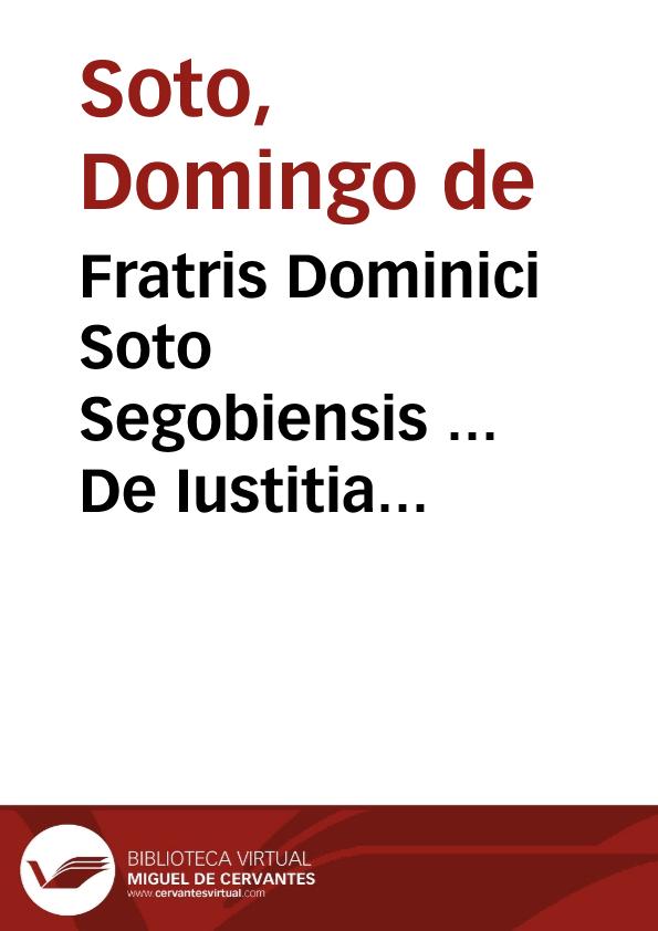 Fratris Dominici Soto Segobiensis ... De Iustitia & Iure libri decem... | Biblioteca Virtual Miguel de Cervantes