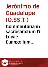Commentaria in sacrosanctum D. Lucae Euangelium... / auctore P.F. Hieronymo Guadalupense... | Biblioteca Virtual Miguel de Cervantes