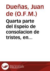 Portada:Quarta parte del Espeio de consolacion de tristes, en el qual se veran muchas y grandes hystorias de la Sagrada Escriptura para consolacion de los que en esta vida padecen tribulacion / compuesto por fray Iuan de Dueñas...