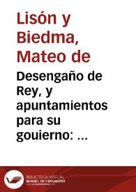 Desengaño de Rey, y apuntamientos para su gouierno : dialogos entre Rey poderoso, Reyno afligido, Consejero desapassionado / ofrecidos a la Real persona, por don Mateo de Lison y  Viedma... | Biblioteca Virtual Miguel de Cervantes