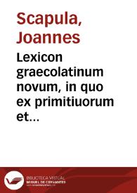 Portada:Lexicon graecolatinum novum, in quo ex primitiuorum et simplicium fontibus deriuata atque composita ordine non minus naturali quam alphabetico ... deducuntur / Ioannis Scapulae opera et studio