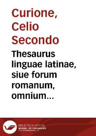 Thesaurus linguae latinae, siue forum romanum, omnium latini sermonis authorum tum verba, tum loquendi modos pulcherrimè explicans / [Celio Secondo Curione; tomus I] | Biblioteca Virtual Miguel de Cervantes