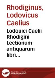 Portada:Lodouici Caelii Rhodigini Lectionum antiquarum libri XXX / recogniti ab auctore, atque ita locupletati, ut tertia plus  parte auctiores sint redditi, qui ob omnifariam abstrusarum &amp; reconditiorû tam rerum quàm uocum explicationê ... meritò Cornucopiae, seu Thesaurus vtriusque linguae appellabuntur...; [volumen I]