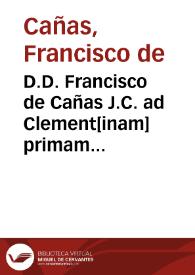 Portada:D.D. Francisco de Cañas J.C. ad Clement[inam] primam de judicijs.