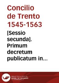 Portada:[Sessio secunda]. Primum decretum publicatum in sessione secunda sacri Concilii Tridentini sub Pio quarto, die XXVI februarii MDLXII. Decretum secundum publicatum in eadem 2{487} sessione