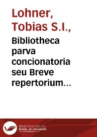 Bibliotheca parva concionatoria seu Breve repertorium textuum, auctoritatum, & aliorum  conducentium ad conciones componendas quae per anni decursum super Euangelia occurrunt... : Tomi  prioris, pars II, pro Festis   [a P. Tobia Lohner edito...]. | Biblioteca Virtual Miguel de Cervantes