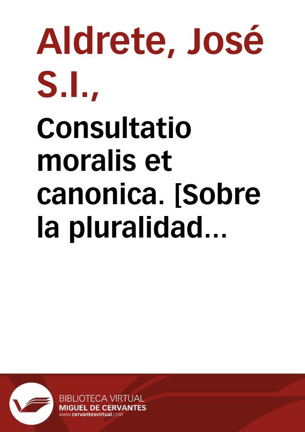 Consultatio moralis et canonica. [Sobre la pluralidad de beneficios]. | Biblioteca Virtual Miguel de Cervantes