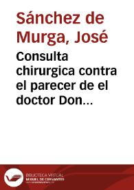 Consulta chirurgica contra el parecer de el doctor Don Thomas Buiso... / su autor Don Joseph Sanchez de Murga... | Biblioteca Virtual Miguel de Cervantes