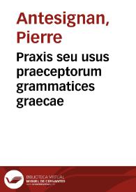 Portada:Praxis seu usus praeceptorum grammatices graecae / [per P. Antesignanum]