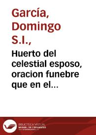 Portada:Huerto del celestial esposo, oracion funebre que en el Real Monasterio de San Clemente de la ciudad de Sevilla / dixo el M.R.P. Domingo Garcia ... en las honras ... de la Exemplar Señora y Venerable Madre Soror Mariana de Ojeda ...