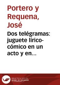 Portada:Dos telégramas : juguete lírico-cómico en un acto y en prosa / original de José Portero y Requena; musica del maestro Antonio Segura...