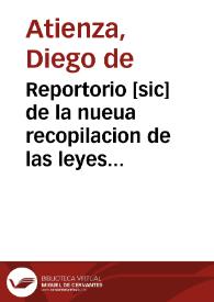 Reportorio [sic] de la nueua recopilacion de las leyes del Reyno / hecho por ... Diego de Atiença.