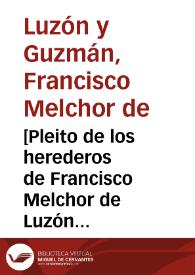 Portada:[Pleito de los herederos de Francisco Melchor de Luzón y Guzmán con Miguel Escudero y Peralta] / [Antonio Vázquez de Guzmán].