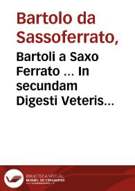 Bartoli a Saxo Ferrato ... In secundam Digesti Veteris partem commentaria / Ioãnis Nicolai Arelateñ. solerti opera...