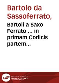 Bartoli a Saxo Ferrato ... in primam Codicis partem commentaria / Ioannis Nicolai Arelatani ... cura...