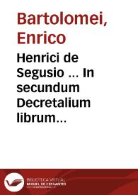 Henrici de Segusio ... In secundum Decretalium librum commentaria...