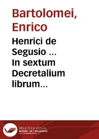 Henrici de Segusio ... In sextum Decretalium librum commentaria...